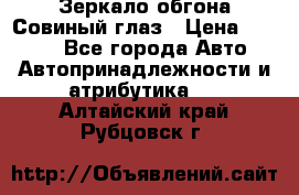 Зеркало обгона Совиный глаз › Цена ­ 2 400 - Все города Авто » Автопринадлежности и атрибутика   . Алтайский край,Рубцовск г.